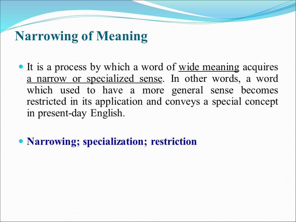 Narrowing of Meaning It is a process by which a word of wide meaning